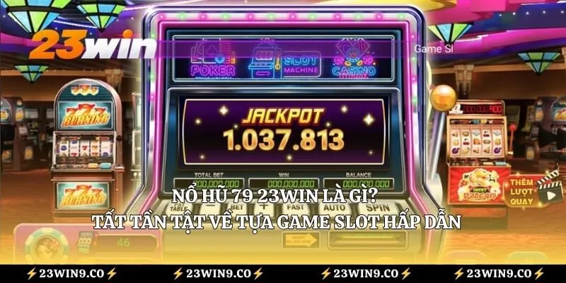 Nổ Hũ 79 23WIN Là Gì? Tất Tần Tật Về Tựa Game Slot Hấp Dẫn