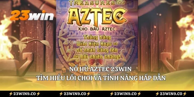 Nổ Hũ Aztec 23win - Tìm Hiểu Lối Chơi Và Tính Năng Hấp Dẫn