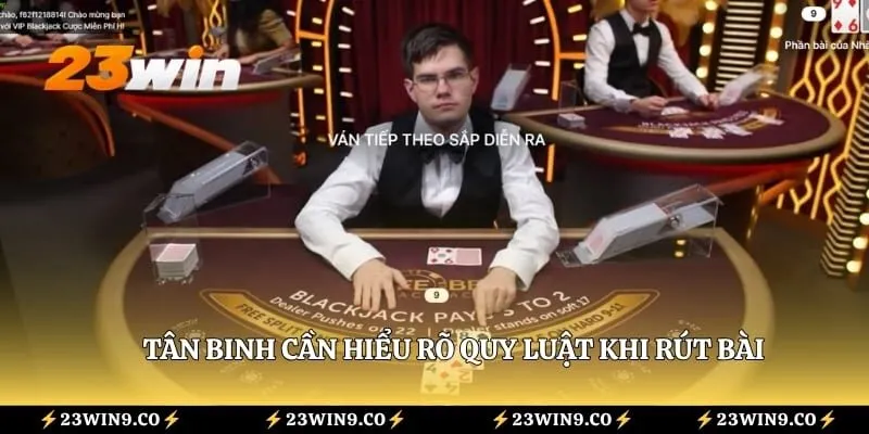 Tân binh cần hiểu rõ quy luật khi rút bài