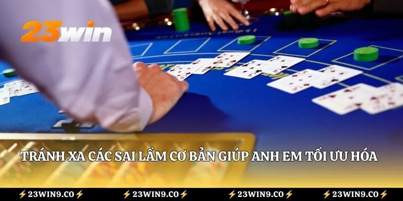 Tránh xa các sai lầm cơ bản giúp anh em tối ưu hóa cơ hội thắng lợi mỗi ngày